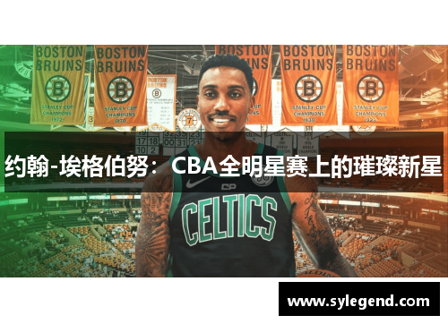 约翰-埃格伯努：CBA全明星赛上的璀璨新星