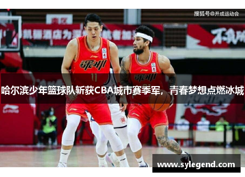哈尔滨少年篮球队斩获CBA城市赛季军，青春梦想点燃冰城