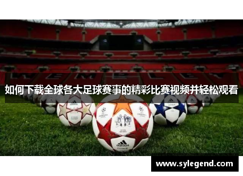 如何下载全球各大足球赛事的精彩比赛视频并轻松观看