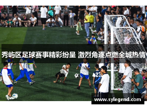 秀屿区足球赛事精彩纷呈 激烈角逐点燃全城热情