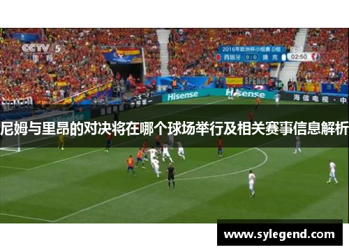 尼姆与里昂的对决将在哪个球场举行及相关赛事信息解析