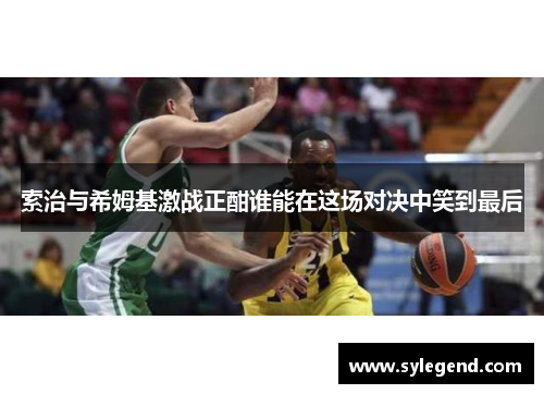 索治与希姆基激战正酣谁能在这场对决中笑到最后