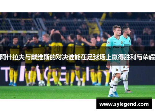 阿什拉夫与戴维斯的对决谁能在足球场上赢得胜利与荣耀