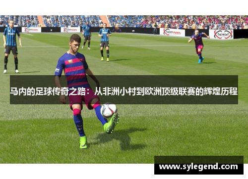 马内的足球传奇之路：从非洲小村到欧洲顶级联赛的辉煌历程