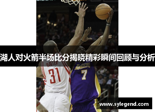 湖人对火箭半场比分揭晓精彩瞬间回顾与分析
