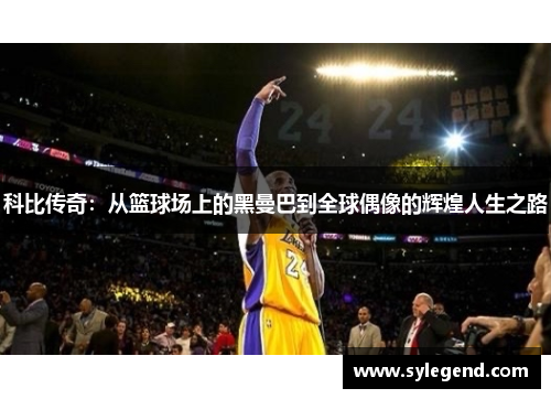 科比传奇：从篮球场上的黑曼巴到全球偶像的辉煌人生之路