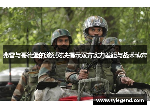 弗雷与哥德堡的激烈对决揭示双方实力差距与战术博弈